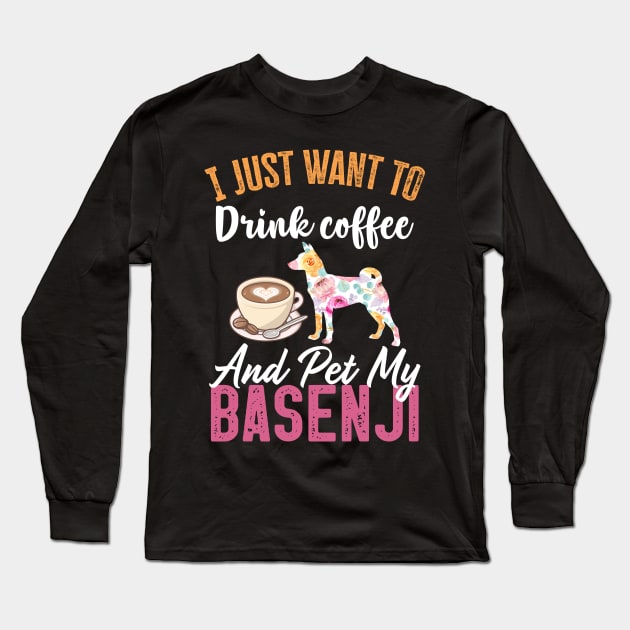 Funny Dog & Coffee Lovers Gift - I Just Want to Drink Coffee and Pet My Basenji Long Sleeve T-Shirt by TeePalma